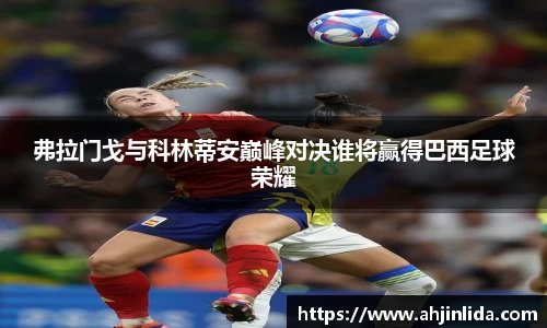 弗拉门戈与科林蒂安巅峰对决谁将赢得巴西足球荣耀