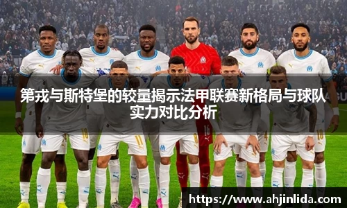 第戎与斯特堡的较量揭示法甲联赛新格局与球队实力对比分析