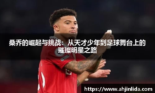 桑乔的崛起与挑战：从天才少年到足球舞台上的璀璨明星之路