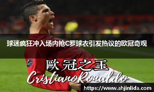 球迷疯狂冲入场内抢C罗球衣引发热议的欧冠奇观