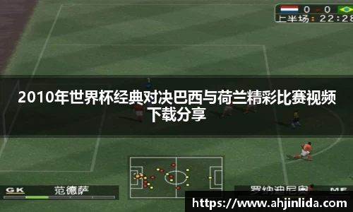 2010年世界杯经典对决巴西与荷兰精彩比赛视频下载分享